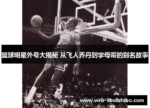 篮球明星外号大揭秘 从飞人乔丹到字母哥的别名故事
