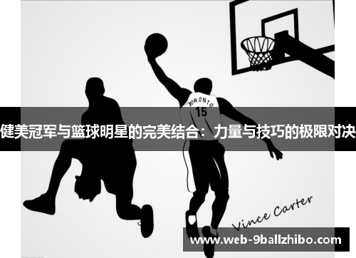 健美冠军与篮球明星的完美结合：力量与技巧的极限对决
