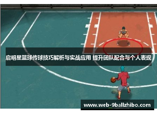 启明星篮球传球技巧解析与实战应用 提升团队配合与个人表现