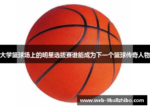 大学篮球场上的明星选拔赛谁能成为下一个篮球传奇人物