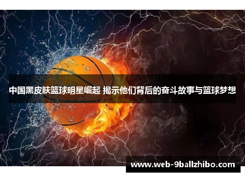 中国黑皮肤篮球明星崛起 揭示他们背后的奋斗故事与篮球梦想