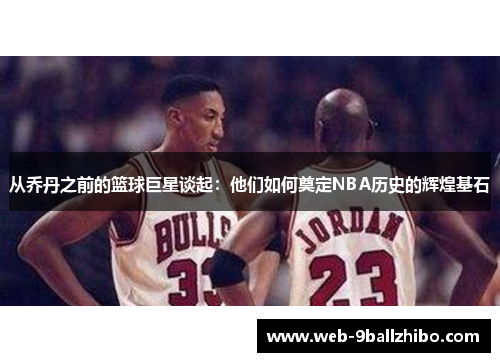 从乔丹之前的篮球巨星谈起：他们如何奠定NBA历史的辉煌基石