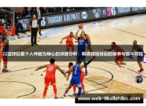 以篮球巨星个人传奇为核心的深度分析：解读球场背后的故事与奋斗历程