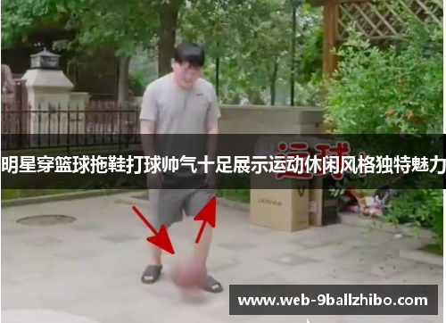 明星穿篮球拖鞋打球帅气十足展示运动休闲风格独特魅力