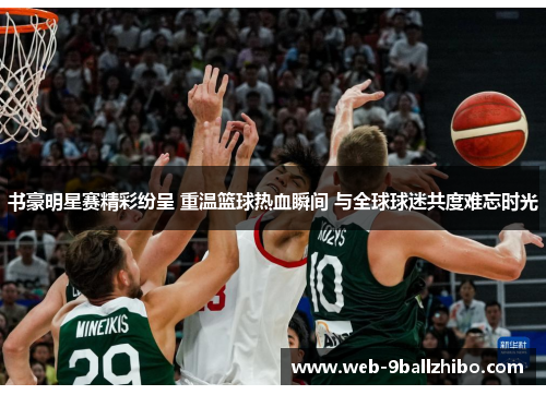 书豪明星赛精彩纷呈 重温篮球热血瞬间 与全球球迷共度难忘时光