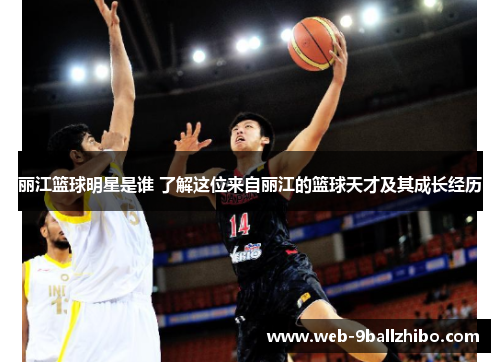 丽江篮球明星是谁 了解这位来自丽江的篮球天才及其成长经历