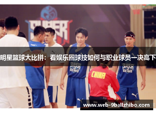 明星篮球大比拼：看娱乐圈球技如何与职业球员一决高下