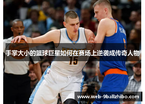 手掌大小的篮球巨星如何在赛场上逆袭成传奇人物