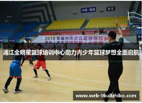 浦江全明星篮球培训中心助力青少年篮球梦想全面启航