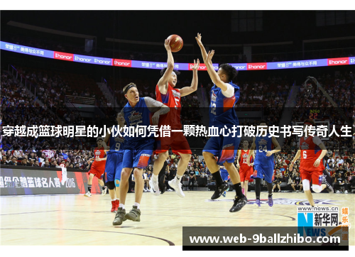 穿越成篮球明星的小伙如何凭借一颗热血心打破历史书写传奇人生