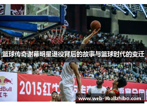 篮球传奇谢幕明星退役背后的故事与篮球时代的变迁