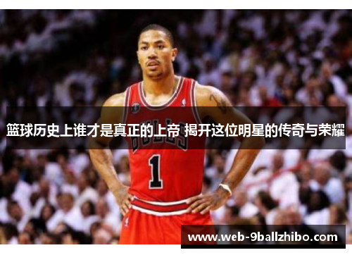 篮球历史上谁才是真正的上帝 揭开这位明星的传奇与荣耀