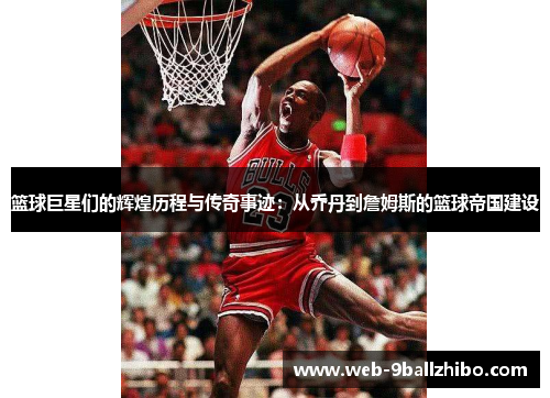 篮球巨星们的辉煌历程与传奇事迹：从乔丹到詹姆斯的篮球帝国建设