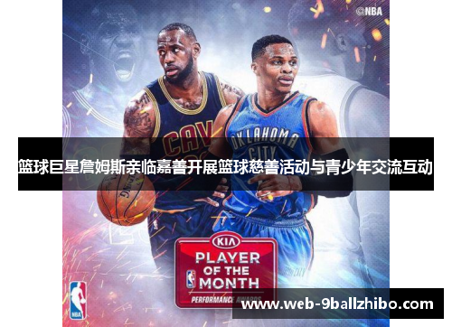 篮球巨星詹姆斯亲临嘉善开展篮球慈善活动与青少年交流互动