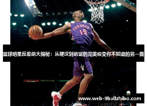 篮球明星反差萌大揭秘：从硬汉到萌宠的完美蜕变你不知道的另一面