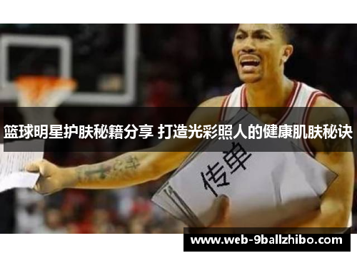 篮球明星护肤秘籍分享 打造光彩照人的健康肌肤秘诀
