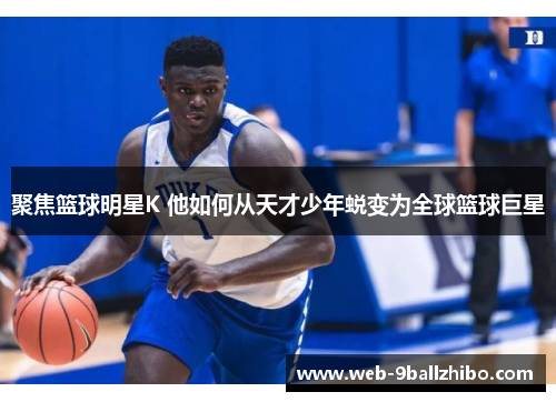 聚焦篮球明星K 他如何从天才少年蜕变为全球篮球巨星