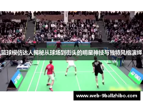 篮球模仿达人揭秘从球场到街头的明星神技与独特风格演绎