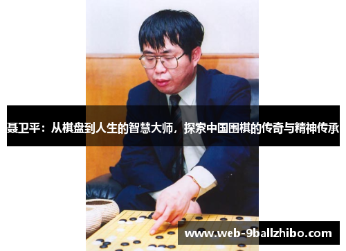 聂卫平：从棋盘到人生的智慧大师，探索中国围棋的传奇与精神传承