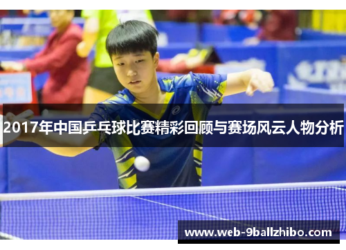 2017年中国乒乓球比赛精彩回顾与赛场风云人物分析