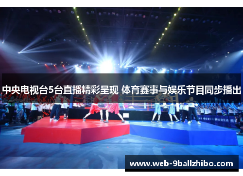 中央电视台5台直播精彩呈现 体育赛事与娱乐节目同步播出