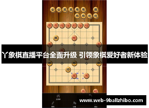 丫象棋直播平台全面升级 引领象棋爱好者新体验