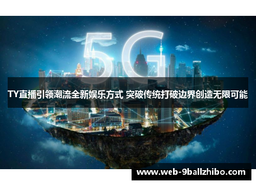 TY直播引领潮流全新娱乐方式 突破传统打破边界创造无限可能
